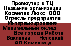 Промоутер в ТЦ › Название организации ­ Косметик Люкс, ООО › Отрасль предприятия ­ Интервьюирование › Минимальный оклад ­ 22 000 - Все города Работа » Вакансии   . Ненецкий АО,Каменка д.